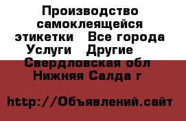 Производство самоклеящейся этикетки - Все города Услуги » Другие   . Свердловская обл.,Нижняя Салда г.